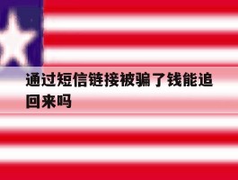 通过短信链接被骗了钱能追回来吗