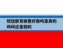 短信群发销售好做吗是真的吗吗还是假的