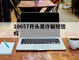 10657开头是诈骗短信吗