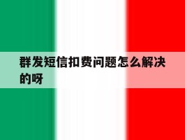 群发短信扣费问题怎么解决的呀