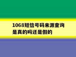 1068短信号码来源查询是真的吗还是假的