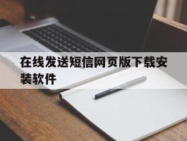 在线发送短信网页版下载安装软件的简单介绍