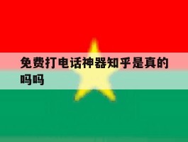 免费打电话神器知乎是真的吗吗