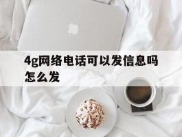 4g网络电话可以发信息吗怎么发