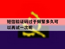 短信验证码过于频繁多久可以再试一次呢