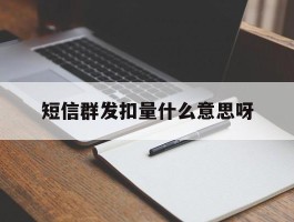 短信群发扣量什么意思呀