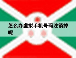 怎么办虚拟手机号码注销掉呢