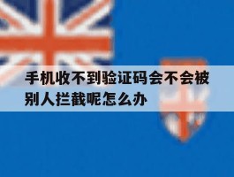 手机收不到验证码会不会被别人拦截呢怎么办