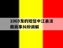 1069发的短信中江县法鼎商事纠纷调解