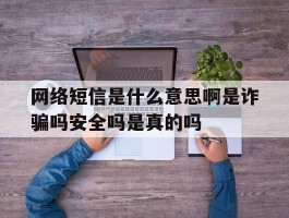 网络短信是什么意思啊是诈骗吗安全吗是真的吗