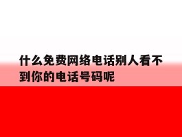 什么免费网络电话别人看不到你的电话号码呢