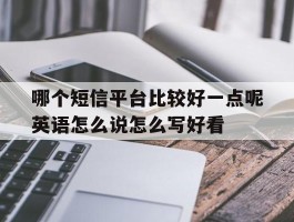 哪个短信平台比较好一点呢英语怎么说怎么写好看