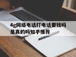 4g网络电话打电话要钱吗是真的吗知乎推荐