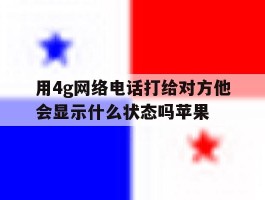 用4g网络电话打给对方他会显示什么状态吗苹果