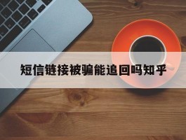 短信链接被骗能追回吗知乎