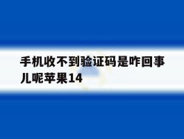 手机收不到验证码是咋回事儿呢苹果14