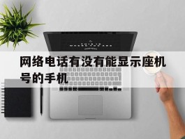 网络电话有没有能显示座机号的手机