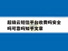 超级云短信平台收费吗安全吗可靠吗知乎文章