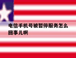 电信手机号被暂停服务怎么回事儿啊