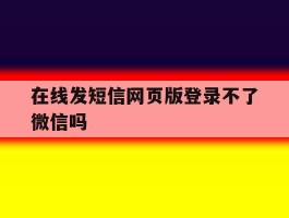 在线发短信网页版登录不了微信吗