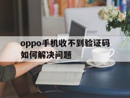 oppo手机收不到验证码如何解决问题