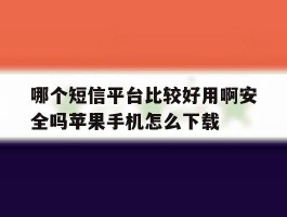 哪个短信平台比较好用啊安全吗苹果手机怎么下载