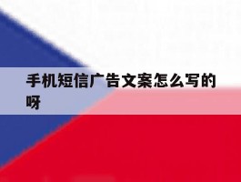 手机短信广告文案怎么写的呀