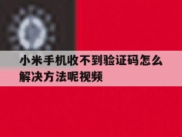 小米手机收不到验证码怎么解决方法呢视频