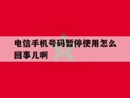 电信手机号码暂停使用怎么回事儿啊