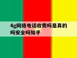 4g网络电话收费吗是真的吗安全吗知乎