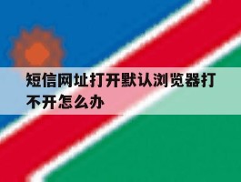 短信网址打开默认浏览器打不开怎么办