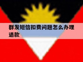群发短信扣费问题怎么办理退款