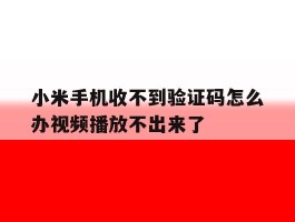 小米手机收不到验证码怎么办视频播放不出来了