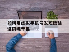 如何用虚拟手机号发短信验证码呢苹果