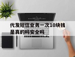 代发短信业务一次10块钱是真的吗安全吗
