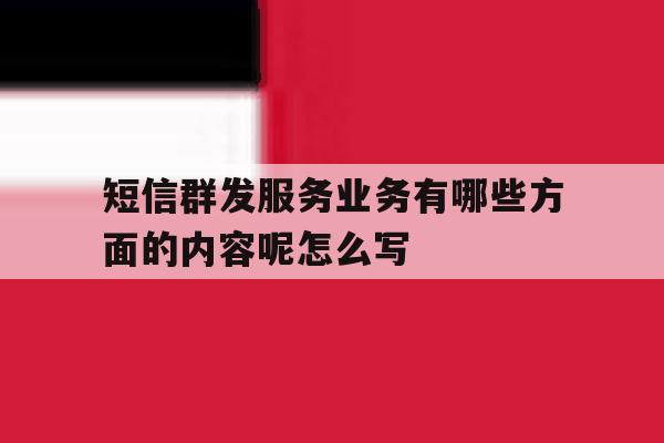 短信群发服务业务有哪些方面的内容呢怎么写 短信群发服务业务有哪些方面的内容呢怎么写