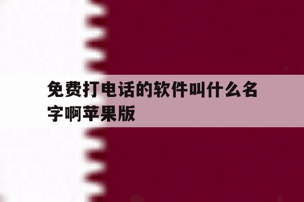 免费打电话的软件叫什么名字啊苹果版 免费打电话的软件叫什么名字啊苹果版