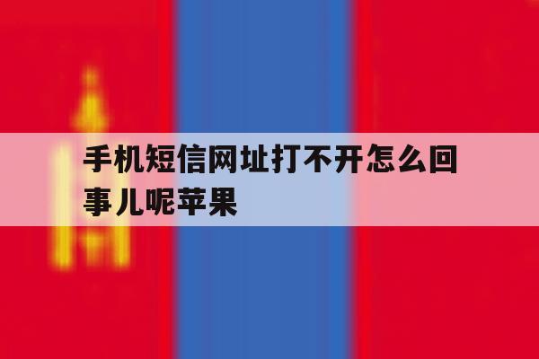 手机短信网址打不开怎么回事儿呢苹果 手机短信网址打不开怎么回事儿呢苹果
