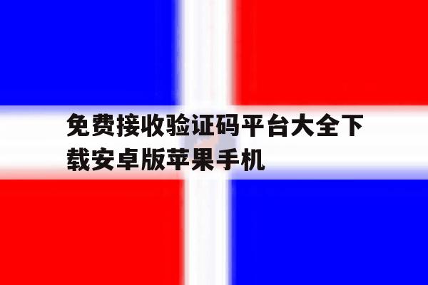免费接收验证码平台大全下载安卓版苹果手机 免费接收验证码平台大全下载安卓版苹果手机