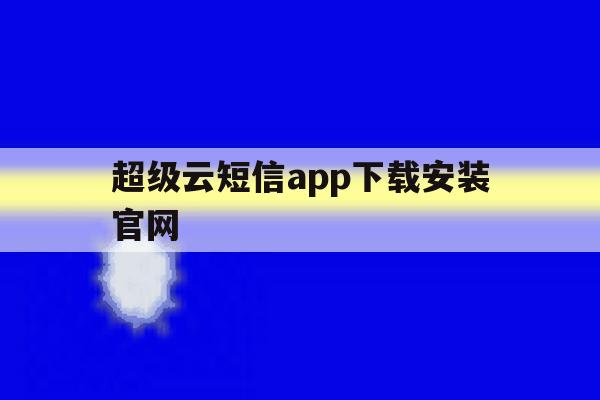 超级云短信app下载安装官网 超级云短信app下载安装官网