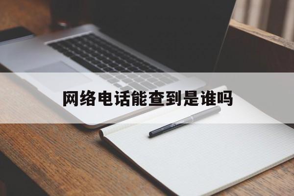 网络电话能查到是谁吗 网络电话能查到是谁吗