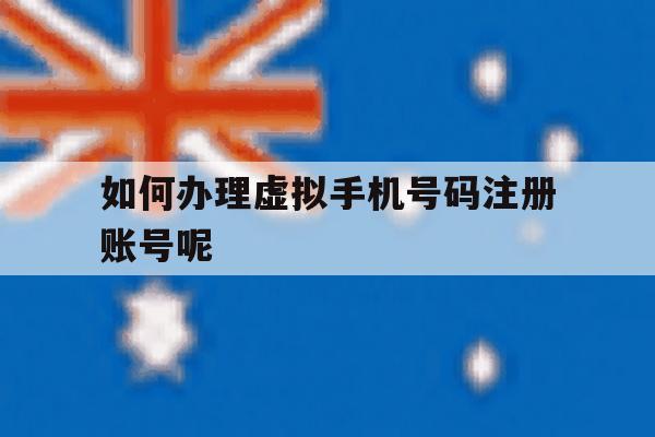 如何办理虚拟手机号码注册账号呢