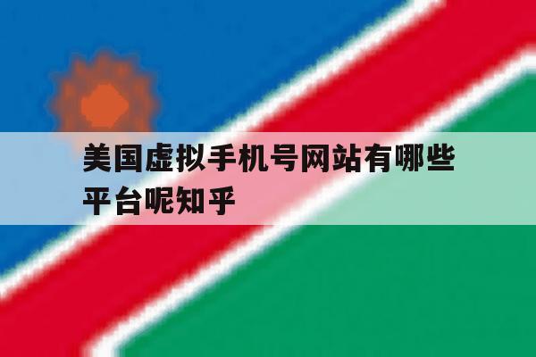 美国虚拟手机号网站有哪些平台呢知乎 美国虚拟手机号网站有哪些平台呢知乎