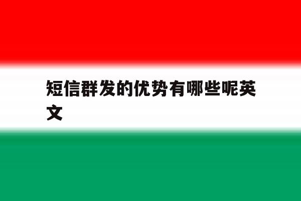 短信群发的优势有哪些呢英文 短信群发的优势有哪些呢英文