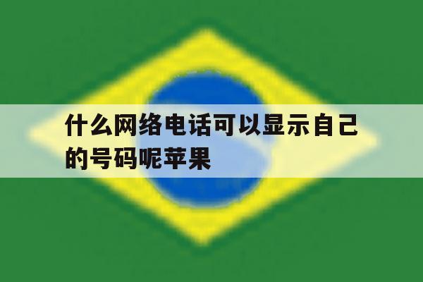 什么网络电话可以显示自己的号码呢苹果 什么网络电话可以显示自己的号码呢苹果