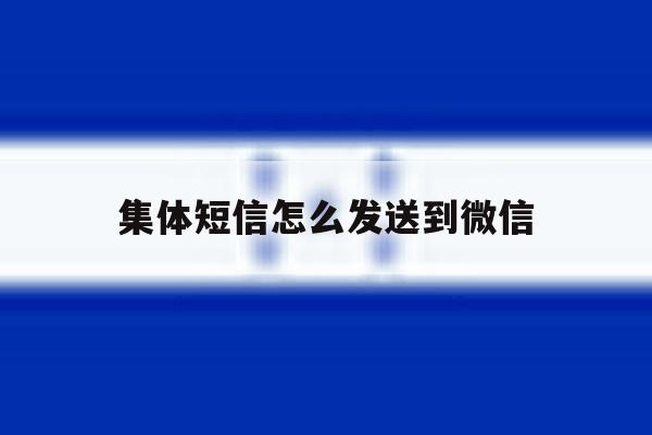 集体短信怎么发送到微信 集体短信怎么发送到微信