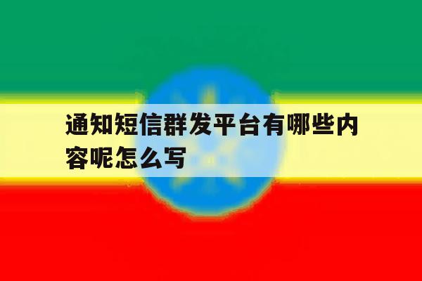 通知短信群发平台有哪些内容呢怎么写 通知短信群发平台有哪些内容呢怎么写