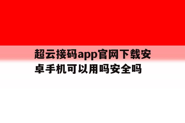 超云接码app官网下载安卓手机可以用吗安全吗 超云接码app官网下载安卓手机可以用吗安全吗