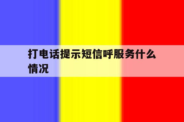 打电话提示短信呼服务什么情况 打电话提示短信呼服务什么情况