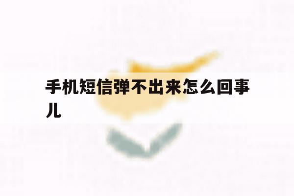 手机短信弹不出来怎么回事儿 手机短信弹不出来怎么回事儿